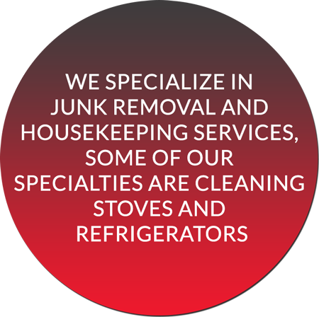 We Specialize in Junk Removal and Housekeeping Services, Some of Our Specialties Are Cleaning Stoves and Refrigerators